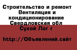 Строительство и ремонт Вентиляция и кондиционирование. Свердловская обл.,Сухой Лог г.